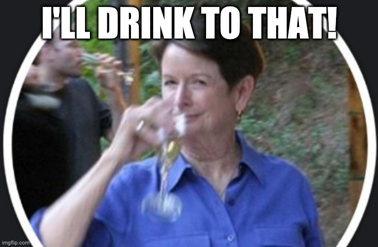I'LL DRINK TO THAT! | I'LL DRINK TO THAT! | image tagged in drinking | made w/ Imgflip meme maker
