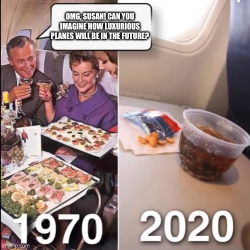 Aviators will understand | OMG, SUSAN! CAN YOU IMAGINE HOW LUXURIOUS PLANES WILL BE IN THE FUTURE? | image tagged in airplane,aviation | made w/ Imgflip meme maker