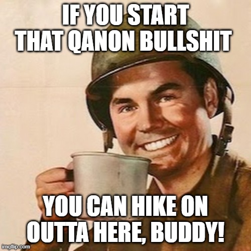 If you want to kibitz over a cuppa coffee, okay, but.... | IF YOU START THAT QANON BULLSHIT; YOU CAN HIKE ON OUTTA HERE, BUDDY! | image tagged in coffee soldier | made w/ Imgflip meme maker