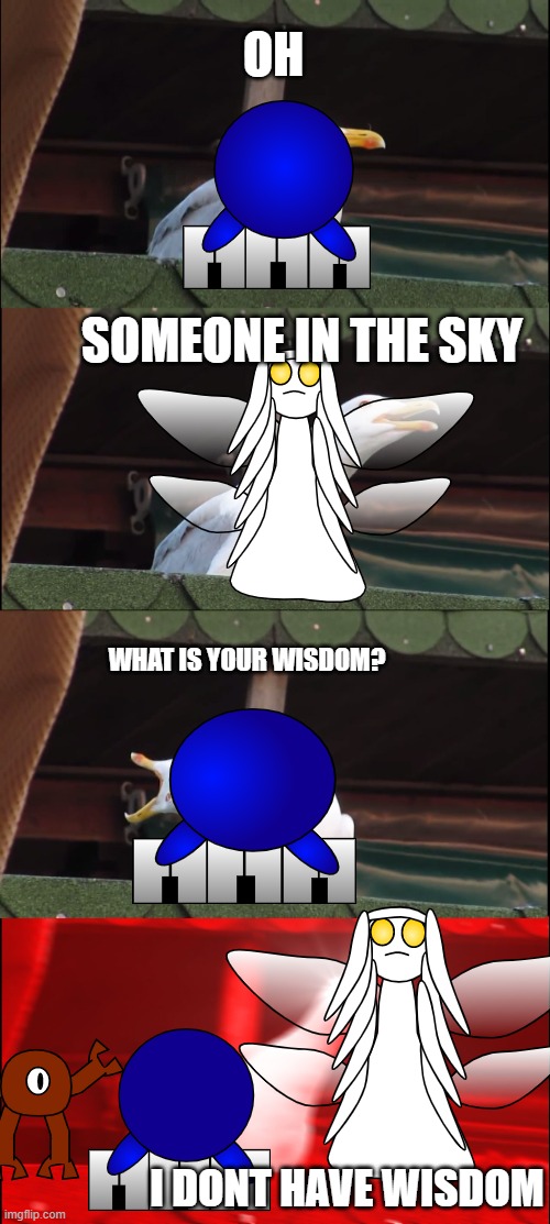 MSM belike | OH; SOMEONE IN THE SKY; WHAT IS YOUR WISDOM? I DONT HAVE WISDOM | image tagged in memes,inhaling seagull | made w/ Imgflip meme maker