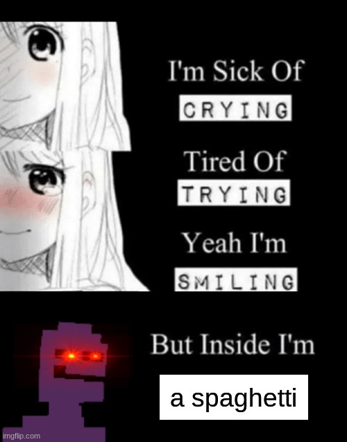 im tired of dying | a spaghetti | image tagged in im sick of crying bla | made w/ Imgflip meme maker