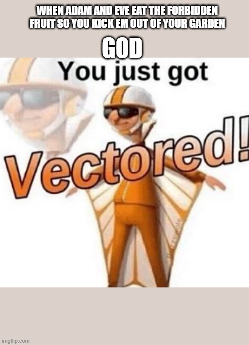 You just got vectored | WHEN ADAM AND EVE EAT THE FORBIDDEN FRUIT SO YOU KICK EM OUT OF YOUR GARDEN; GOD | image tagged in you just got vectored | made w/ Imgflip meme maker