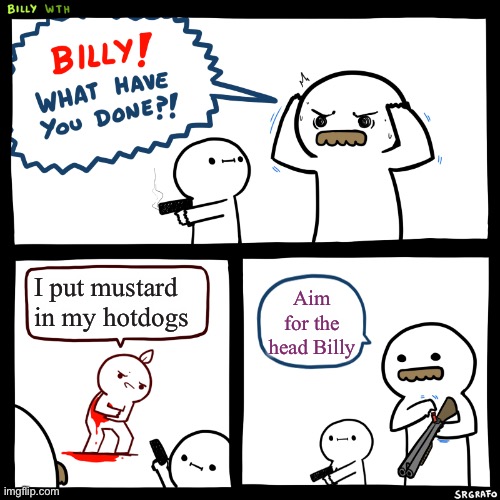 Who does this?!?! | I put mustard in my hotdogs; Aim for the head Billy | image tagged in billy what have you done,mustard,hotdogs,memes,funny,funny memes | made w/ Imgflip meme maker