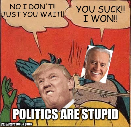 Batman Slapping Robin | NO I DON'T!! JUST YOU WAIT!! YOU SUCK!! I WON!! POLITICS ARE STUPID; CREATED BY JUDE & QUINN | image tagged in donald trump,joe biden,real life | made w/ Imgflip meme maker