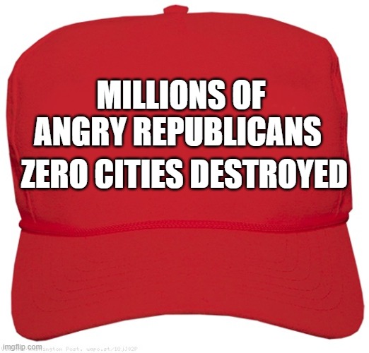 blank red MAGA hat | MILLIONS OF ANGRY REPUBLICANS; ZERO CITIES DESTROYED | image tagged in blank red maga hat | made w/ Imgflip meme maker