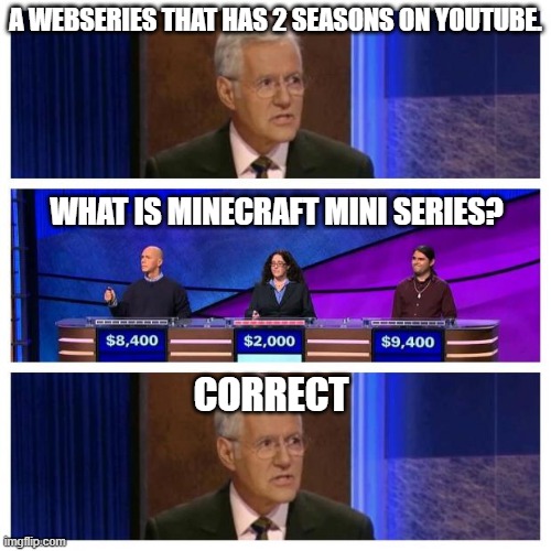 Jeopardy | A WEBSERIES THAT HAS 2 SEASONS ON YOUTUBE. WHAT IS MINECRAFT MINI SERIES? CORRECT | image tagged in jeopardy,minecraft mini series | made w/ Imgflip meme maker