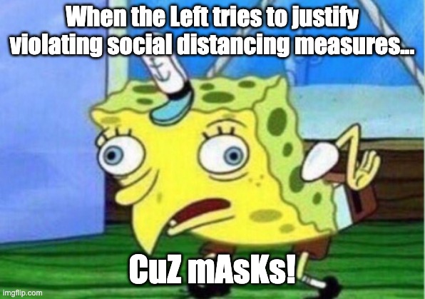 Mocking Spongebob | When the Left tries to justify violating social distancing measures... CuZ mAsKs! | image tagged in memes,mocking spongebob | made w/ Imgflip meme maker