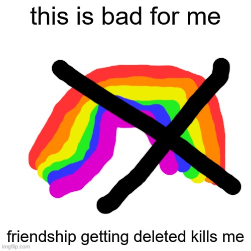 so this is so bad for me its true deleting your friendship I will break stuff if you end family friendly | this is bad for me; friendship getting deleted kills me | image tagged in memes,blank transparent square | made w/ Imgflip meme maker