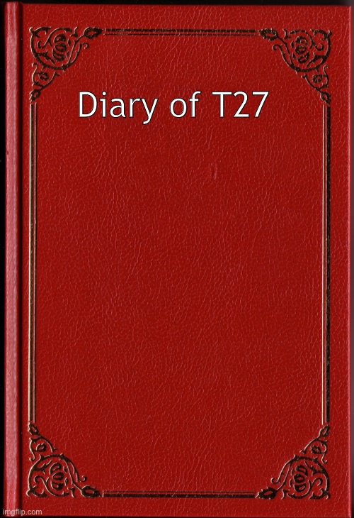 blank book | Diary of T27 | image tagged in blank book | made w/ Imgflip meme maker