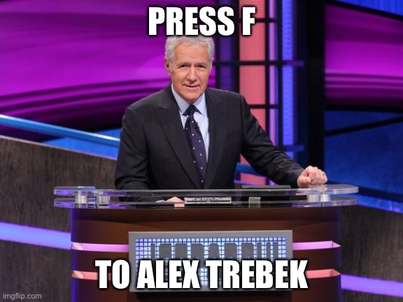 Alex Trebek Jeopardy | PRESS F; TO ALEX TREBEK | image tagged in alex trebek jeopardy | made w/ Imgflip meme maker