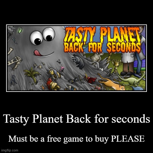 Tasty Planet back for seconds | image tagged in funny,demotivationals | made w/ Imgflip demotivational maker
