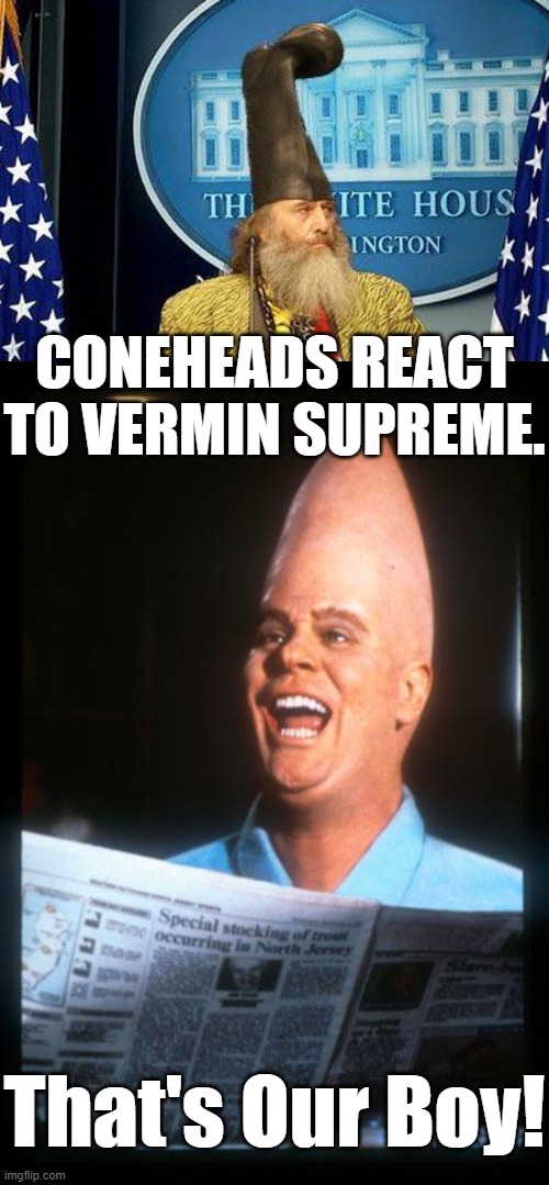 CONEHEADS REACT TO VERMIN SUPREME. That's Our Boy! | image tagged in vermin supreme for president,conehead | made w/ Imgflip meme maker
