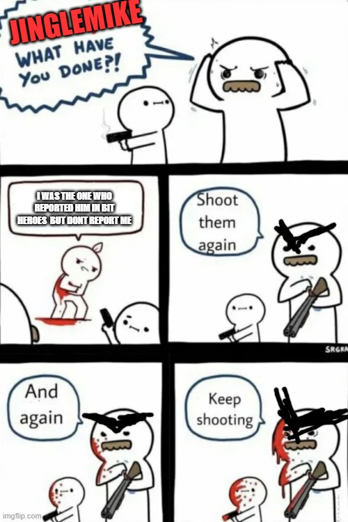 this is what happens shardytubekix | JINGLEMIKE; I WAS THE ONE WHO REPORTED HIM IN BIT HEROES  BUT DONT REPORT ME | image tagged in billy what have you done | made w/ Imgflip meme maker