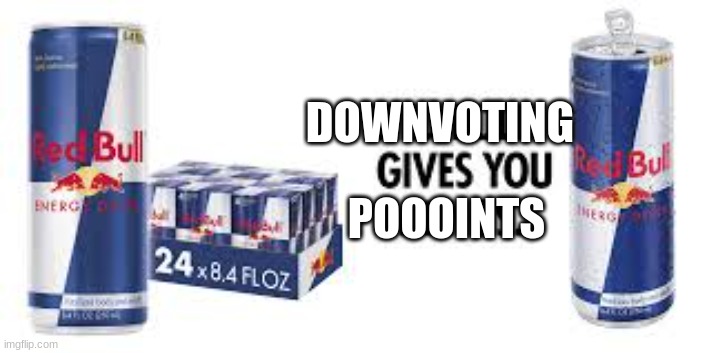 DOWNVOTING; POOOINTS | image tagged in red bull | made w/ Imgflip meme maker