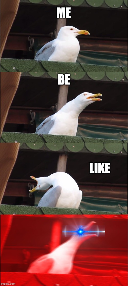 me be like | ME; BE; LIKE | image tagged in memes,inhaling seagull | made w/ Imgflip meme maker