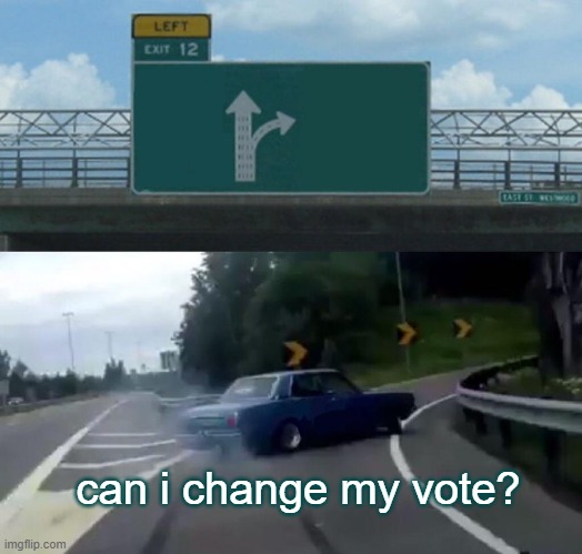 Left Exit 12 Off Ramp | can i change my vote? | image tagged in memes,left exit 12 off ramp | made w/ Imgflip meme maker