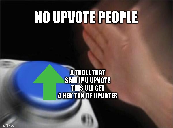 Blank Nut Button Meme | NO UPVOTE PEOPLE; A TROLL THAT SAID IF U UPVOTE THIS ULL GET A HEK TON OF UPVOTES | image tagged in memes,blank nut button | made w/ Imgflip meme maker