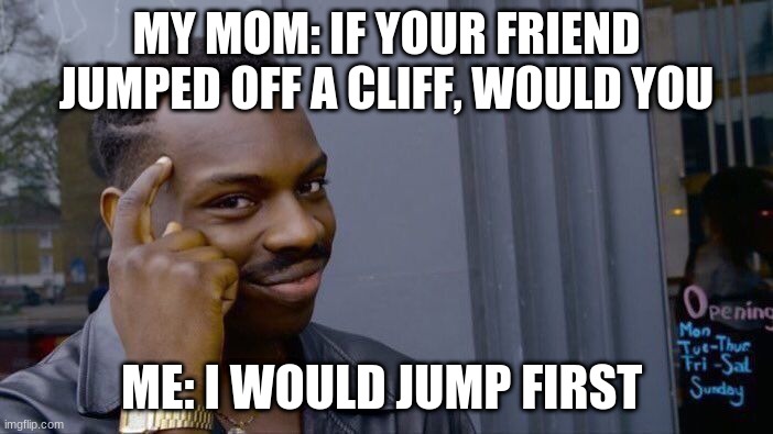 Roll Safe Think About It | MY MOM: IF YOUR FRIEND JUMPED OFF A CLIFF, WOULD YOU; ME: I WOULD JUMP FIRST | image tagged in memes,roll safe think about it | made w/ Imgflip meme maker