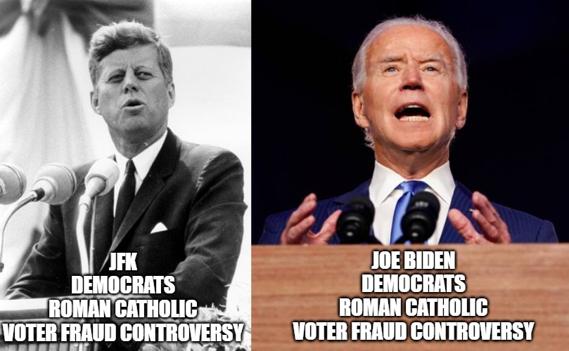 JFK vs Joe Biden | JOE BIDEN
DEMOCRATS
ROMAN CATHOLIC
VOTER FRAUD CONTROVERSY; JFK
DEMOCRATS
ROMAN CATHOLIC
VOTER FRAUD CONTROVERSY | image tagged in jfk,joe biden,catholic,us president,voter fraud,democrats | made w/ Imgflip meme maker