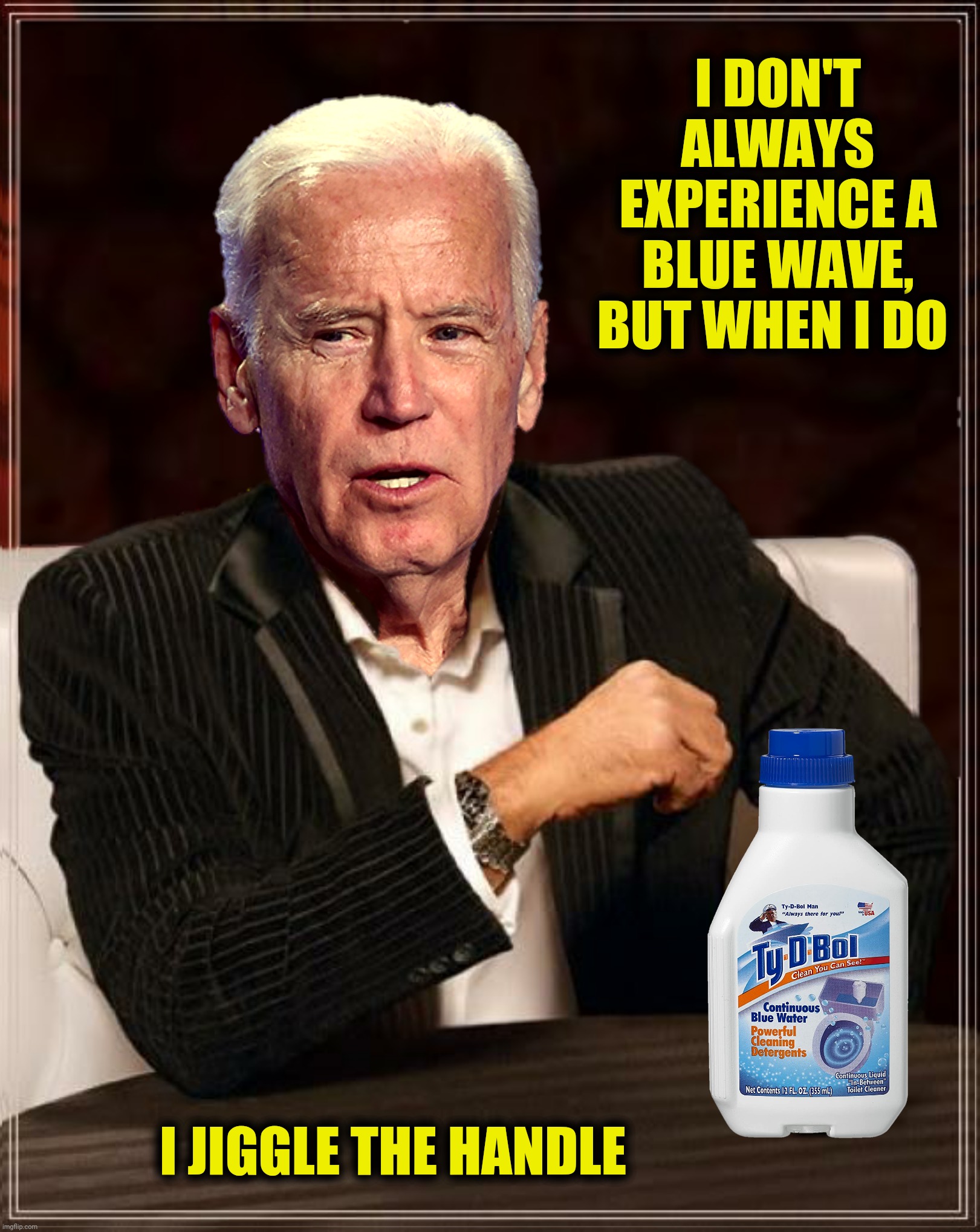 Bad Photoshop Sunday presents:  Flushed with pride | I DON'T ALWAYS EXPERIENCE A BLUE WAVE, BUT WHEN I DO; I JIGGLE THE HANDLE | image tagged in bad photoshop sunday,joe biden,the most interesting man in the world,ty d bol,blue wave | made w/ Imgflip meme maker