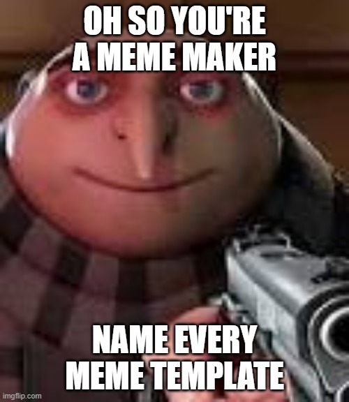 Gru with Gun | OH SO YOU'RE A MEME MAKER; NAME EVERY MEME TEMPLATE | image tagged in gru with gun | made w/ Imgflip meme maker
