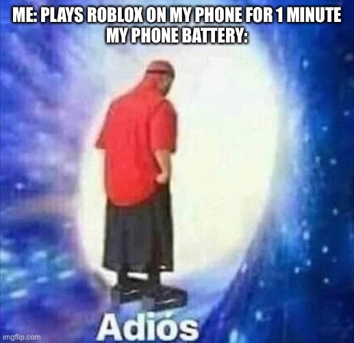 Adios my dude, Adios | ME: PLAYS ROBLOX ON MY PHONE FOR 1 MINUTE
MY PHONE BATTERY: | image tagged in adios | made w/ Imgflip meme maker