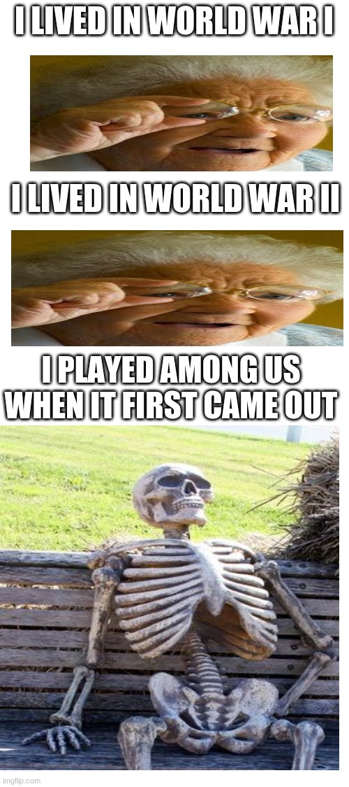 Blank White Template | I LIVED IN WORLD WAR I; I LIVED IN WORLD WAR II; I PLAYED AMONG US WHEN IT FIRST CAME OUT | image tagged in blank white template,waiting skeleton,grandma finds the internet,among us,funny,memes | made w/ Imgflip meme maker