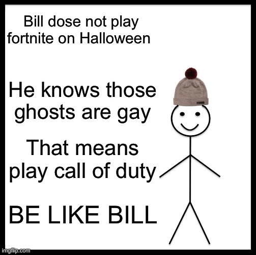 Be Like Bill | Bill dose not play fortnite on Halloween; He knows those ghosts are gay; That means play call of duty; BE LIKE BILL | image tagged in memes,be like bill | made w/ Imgflip meme maker