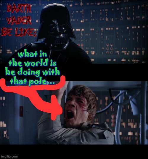 XDDDDDDDDD its suuuuuuuuuuuuuuuuuuus | DARTH VADER BE LIKE:; what in the world is he doing with that pole... | image tagged in memes,star wars no | made w/ Imgflip meme maker