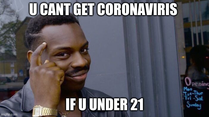 rhink abt it | U CANT GET CORONAVIRIS; IF U UNDER 21 | image tagged in memes | made w/ Imgflip meme maker