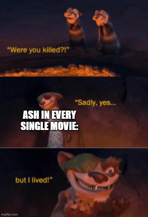 I don't know if this was already made or not but here we are | ASH IN EVERY SINGLE MOVIE: | image tagged in were you killed | made w/ Imgflip meme maker