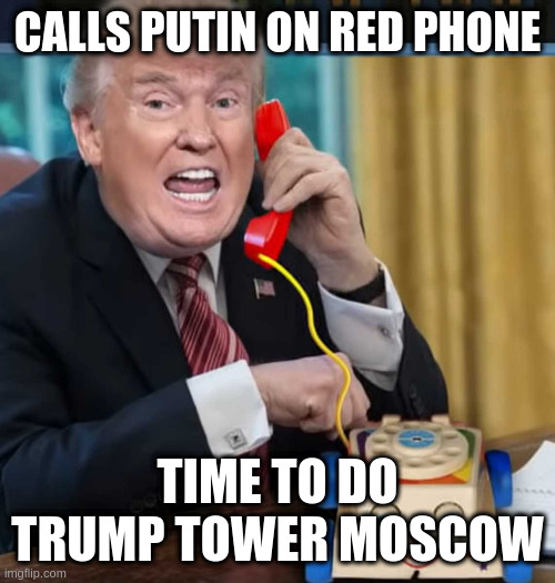 I'm the president | CALLS PUTIN ON RED PHONE; TIME TO DO TRUMP TOWER MOSCOW | image tagged in i'm the president | made w/ Imgflip meme maker