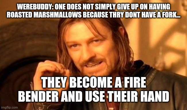 One Does Not Simply | WEREBUDDY: ONE DOES NOT SIMPLY GIVE UP ON HAVING ROASTED MARSHMALLOWS BECAUSE THRY DONT HAVE A FORK... THEY BECOME A FIRE BENDER AND USE THEIR HAND | image tagged in memes,one does not simply | made w/ Imgflip meme maker