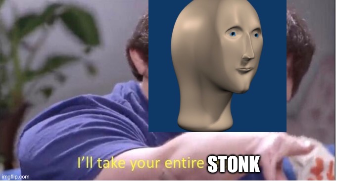 I’ll take your entire stock | STONK | image tagged in i ll take your entire stock | made w/ Imgflip meme maker