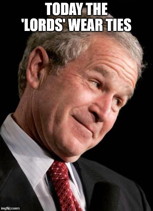 George W. Bush Blame  | TODAY THE 'LORDS' WEAR TIES | image tagged in george w bush blame | made w/ Imgflip meme maker