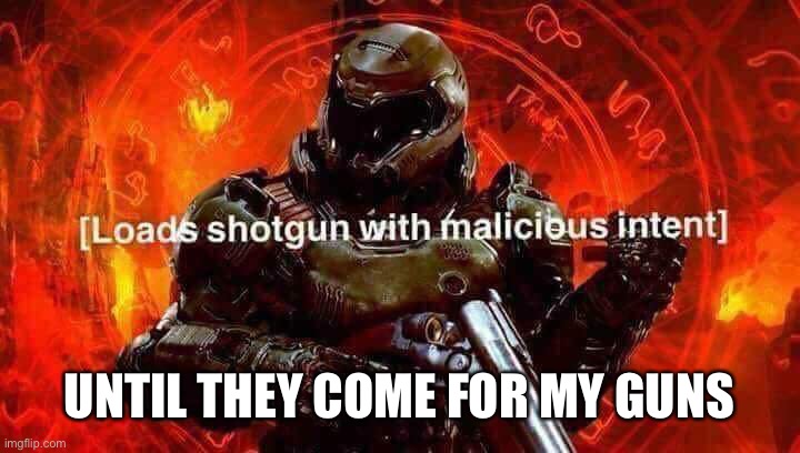Loads shotgun with malicious intent | UNTIL THEY COME FOR MY GUNS | image tagged in loads shotgun with malicious intent | made w/ Imgflip meme maker