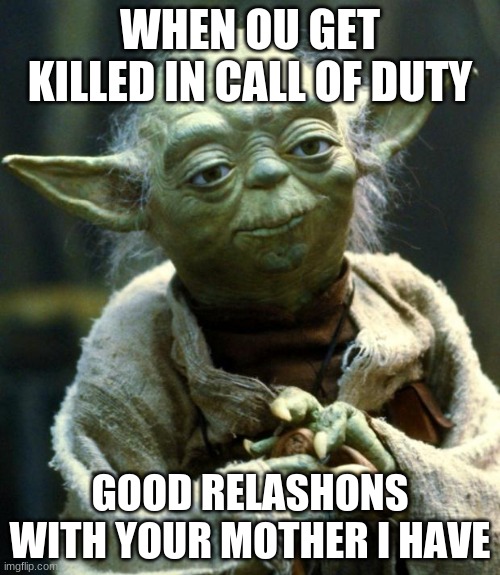 Star Wars Yoda Meme | WHEN OU GET KILLED IN CALL OF DUTY; GOOD RELASHONS WITH YOUR MOTHER I HAVE | image tagged in memes,star wars yoda | made w/ Imgflip meme maker