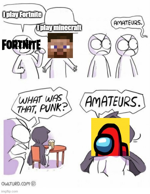 Amateurs | I play Fortnite; I play minecraft | image tagged in amateurs | made w/ Imgflip meme maker