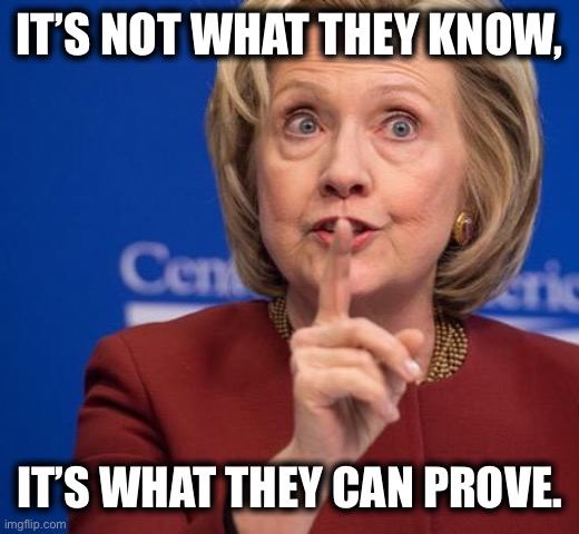 Hillary Shhhh | IT’S NOT WHAT THEY KNOW, IT’S WHAT THEY CAN PROVE. | image tagged in hillary shhhh | made w/ Imgflip meme maker