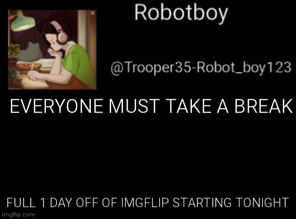 I'm freaking serious | EVERYONE MUST TAKE A BREAK; FULL 1 DAY OFF OF IMGFLIP STARTING TONIGHT | made w/ Imgflip meme maker