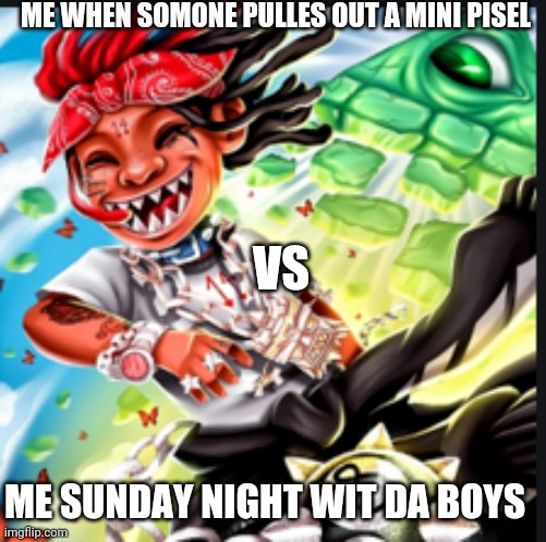 A Love Letter To You 3 Album Cover Trippie Redd | ME WHEN SOMONE PULLES OUT A MINI PISEL; VS; ME SUNDAY NIGHT WIT DA BOYS | image tagged in a love letter to you 3 album cover trippie redd | made w/ Imgflip meme maker