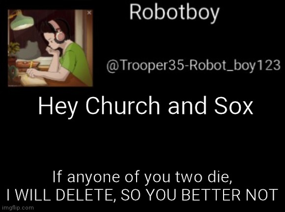 Dont | Hey Church and Sox; If anyone of you two die, I WILL DELETE, SO YOU BETTER NOT | made w/ Imgflip meme maker