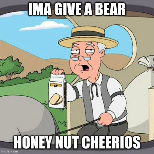 good luck not dying! | IMA GIVE A BEAR; HONEY NUT CHEERIOS | image tagged in memes,pepperidge farm remembers | made w/ Imgflip meme maker