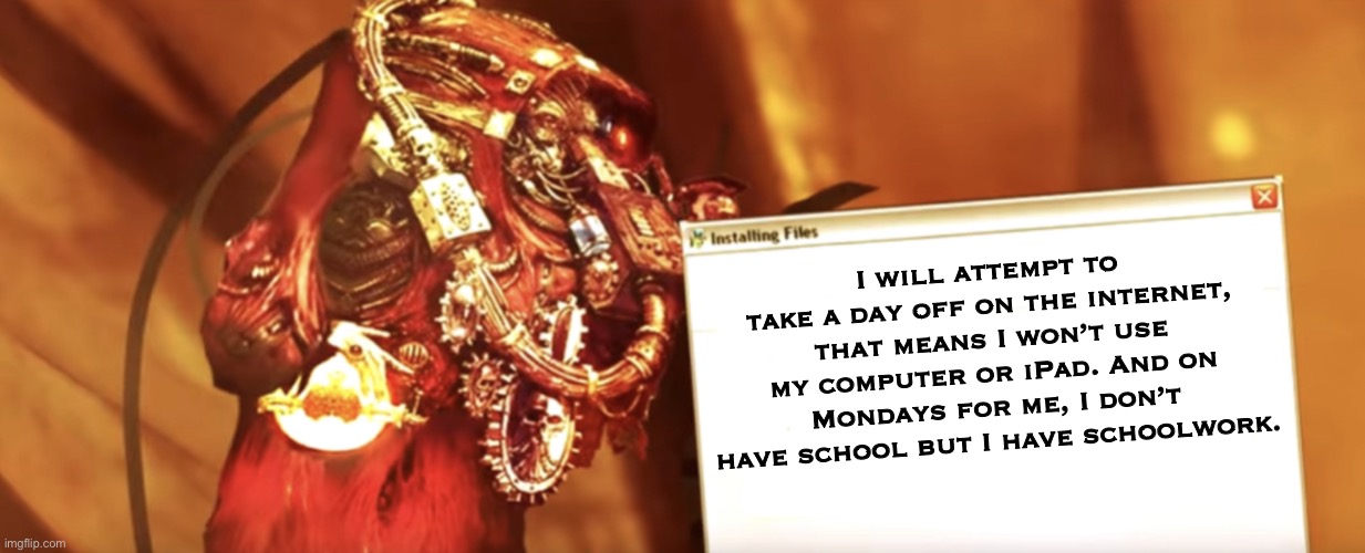 This is for you Church, may the Emperor protect you | I will attempt to take a day off on the internet, that means I won’t use my computer or iPad. And on Mondays for me, I don’t have school but I have schoolwork. | made w/ Imgflip meme maker