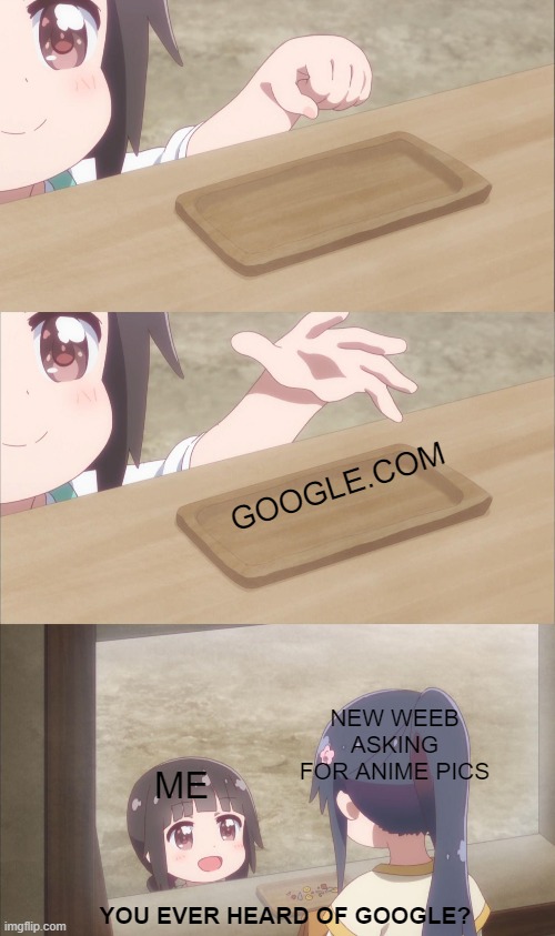 I mean, seriously, If you need pics, search for them yourself | GOOGLE.COM; NEW WEEB ASKING FOR ANIME PICS; ME; YOU EVER HEARD OF GOOGLE? | image tagged in yuu buys a cookie | made w/ Imgflip meme maker