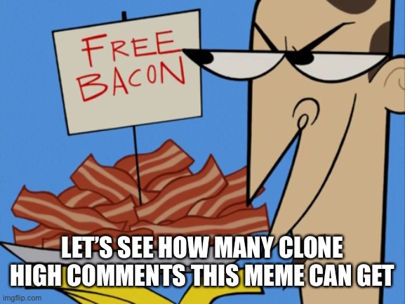 Free Bacon | LET’S SEE HOW MANY CLONE HIGH COMMENTS THIS MEME CAN GET | image tagged in free bacon | made w/ Imgflip meme maker