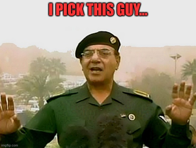 TRUST BAGHDAD BOB | I PICK THIS GUY... | image tagged in trust baghdad bob | made w/ Imgflip meme maker