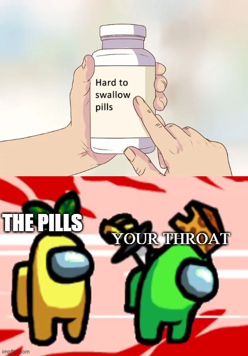 hard swallow pills | THE PILLS; YOUR THROAT | image tagged in among us,hard to swallow pills | made w/ Imgflip meme maker