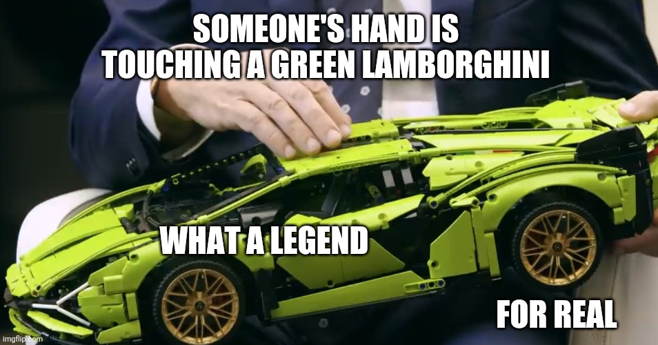 That was a Lego green Lamborghini | SOMEONE'S HAND IS TOUCHING A GREEN LAMBORGHINI; WHAT A LEGEND; FOR REAL | image tagged in memes | made w/ Imgflip meme maker