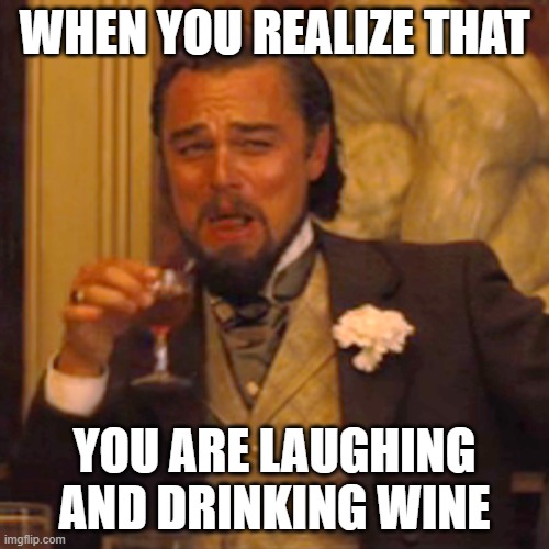 Laughing Leo | WHEN YOU REALIZE THAT; YOU ARE LAUGHING AND DRINKING WINE | image tagged in memes,laughing leo | made w/ Imgflip meme maker